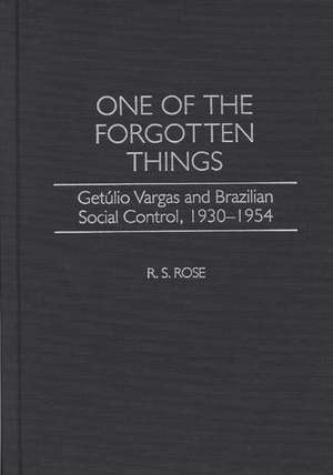 One of the Forgotten Things: Getulio Vargas and Brazilian Social Control, 1930-1954 de R. S. Rose