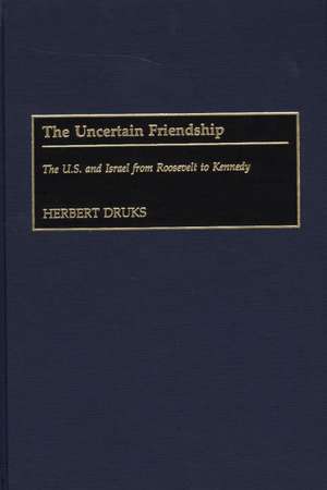 The Uncertain Friendship: The U.S. and Israel from Roosevelt to Kennedy de Herbert Druks