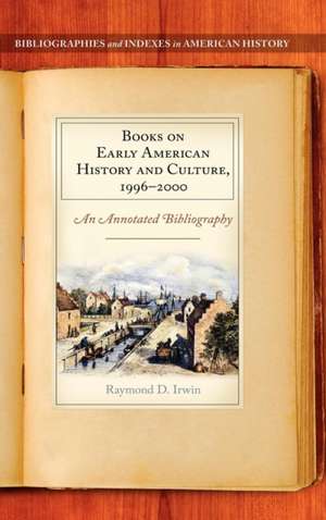 Books on Early American History and Culture, 1996–2000: An Annotated Bibliography de Raymond D. Irwin