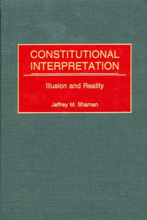 Constitutional Interpretation: Illusion and Reality de Jeffrey M. Shaman