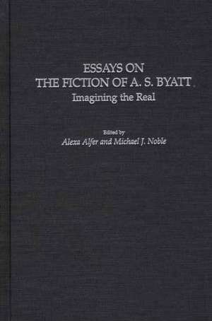 Essays on the Fiction of A. S. Byatt: Imagining the Real de Alexa Alfer