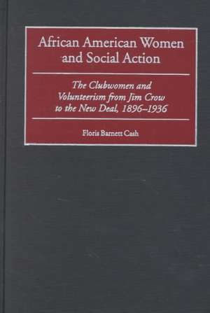 African American Women and Social Action: The Clubwomen and Volunteerism from Jim Crow to the New Deal, 1896-1936 de Floris B. Cash