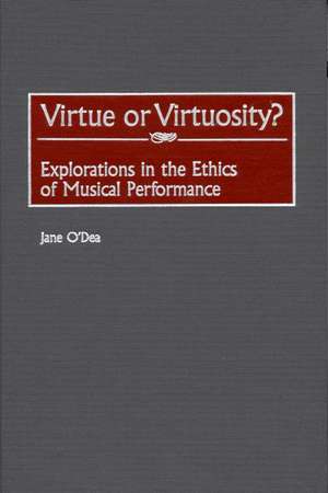 Virtue or Virtuosity?: Explorations in the Ethics of Musical Performance de Jane O'Dea