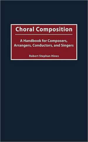 Choral Composition: A Handbook for Composers, Arrangers, Conductors, and Singers de Robert Stephan Hines