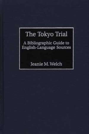 The Tokyo Trial: A Bibliographic Guide to English-Language Sources de Jeanie Maxine Welch