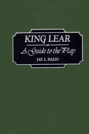 King Lear: A Guide to the Play de Jay leon Halio