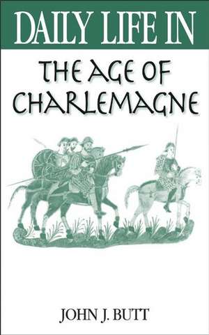 Daily Life in the Age of Charlemagne de John J. Butt