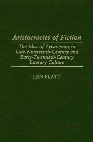 Aristocracies of Fiction: The Idea of Aristocracy in Late-19th-Century and Early-20th-century Literary Culture de Professor Len Platt