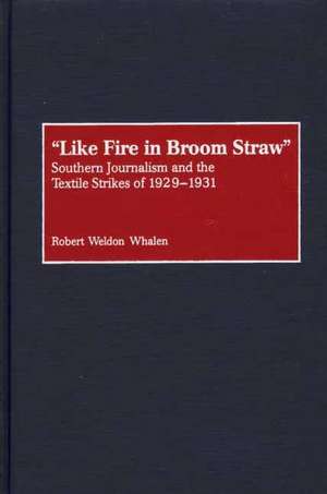 Like Fire in Broom Straw: Southern Journalism and the Textile Strikes of 1929-1931 de Robert W. Whalen