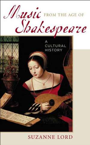 Music from the Age of Shakespeare: A Cultural History de Suzanne Lord