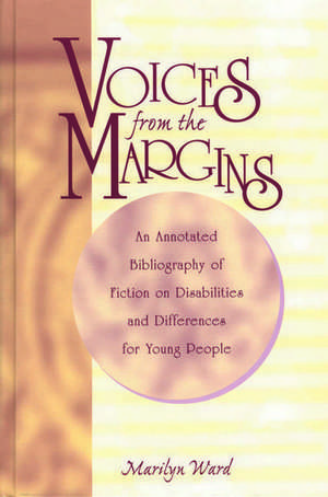 Voices from the Margins: An Annotated Bibliography of Fiction on Disabilities and Differences for Young People de Marilyn Ward