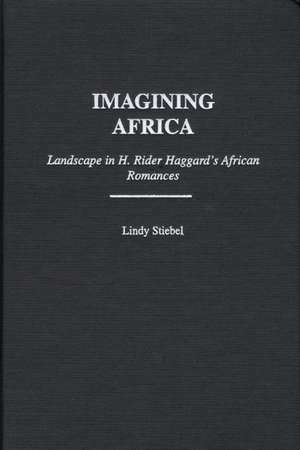 Imagining Africa: Landscape in H. Rider Haggard's African Romances de Lindy Stiebel