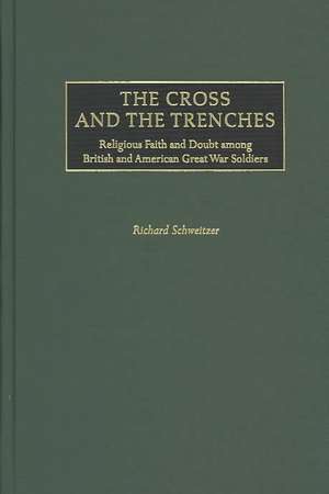 The Cross and the Trenches: Religious Faith and Doubt among British and American Great War Soldiers de Richard Schweitzer