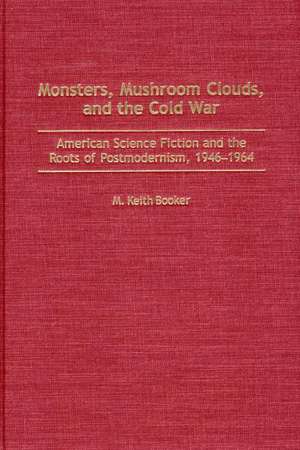 Monsters, Mushroom Clouds, and the Cold War: American Science Fiction and the Roots of Postmodernism, 1946-1964 de Prof. M. Keith Booker