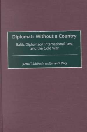 Diplomats Without a Country: Baltic Diplomacy, International Law, and the Cold War de James T. McHugh