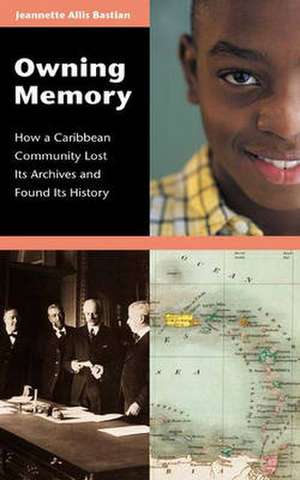 Owning Memory: How a Caribbean Community Lost Its Archives and Found Its History de Jeannette A. Bastian