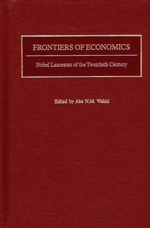 Frontiers of Economics: Nobel Laureates of the Twentieth Century de Abu N. Wahid