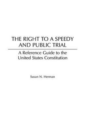 The Right to a Speedy and Public Trial: A Reference Guide to the United States Constitution de Susan N. Herman