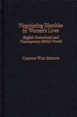 Negotiating Identities in Women's Lives: English Postcolonial and Contemporary British Novels de Christine W. Sizemore