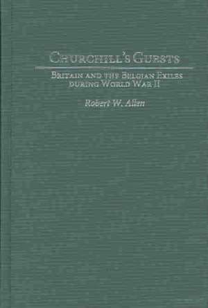 Churchill's Guests: Britain and the Belgian Exiles during World War II de Robert W. Allen