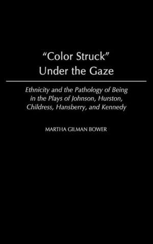 Color Struck Under the Gaze: Ethnicity and the Pathology of Being in the Plays of Johnson, Hurston, Childress, Hansberry, and Kennedy de Martha G. Bower