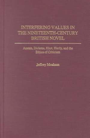 Interfering Values in the Nineteenth-Century British Novel: Austen, Dickens, Eliot, Hardy, and the Ethics of Criticism de Jeffrey Moxham