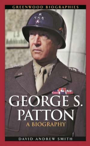 George S. Patton: A Biography de David A. Smith