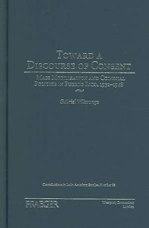 Toward a Discourse of Consent: Mass Mobilization and Colonial Politics in Puerto Rico, 1932-1948 de Gabriel Villaronga