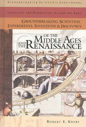 Groundbreaking Scientific Experiments, Inventions, and Discoveries of the Middle Ages and the Renaissance de Robert E. Krebs