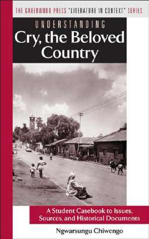 Understanding Cry, the Beloved Country: A Student Casebook to Issues, Sources, and Historical Documents de Ngwarsungu Chiwengo