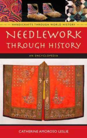 Needlework through History: An Encyclopedia de Catherine Amoroso Leslie