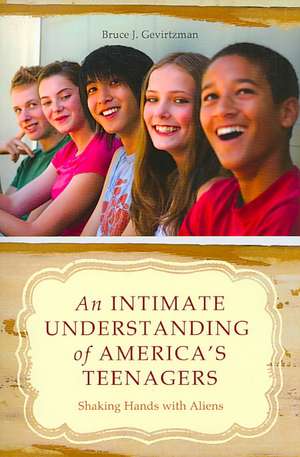 An Intimate Understanding of America's Teenagers: Shaking Hands with Aliens de Bruce J. Gevirtzman