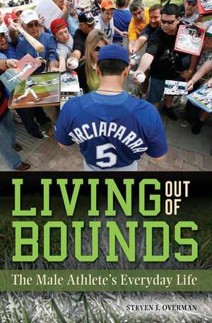 Living out of Bounds: The Male Athlete's Everyday Life de Steven J. Overman