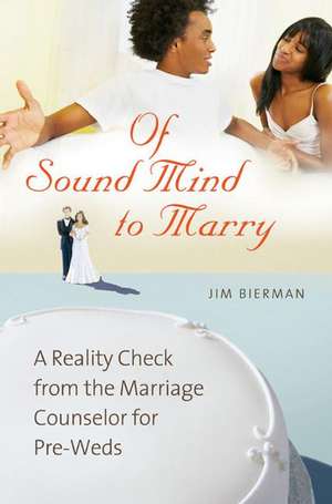 Of Sound Mind to Marry: A Reality Check from the Marriage Counselor for Pre-Weds de Jim Bierman