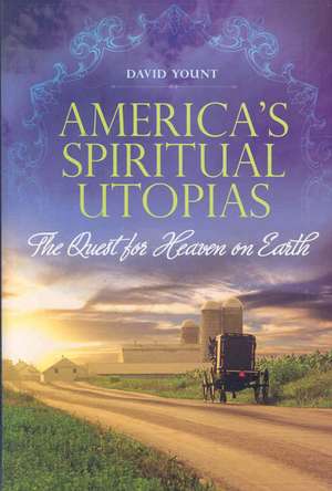 America's Spiritual Utopias: The Quest for Heaven on Earth de David Yount