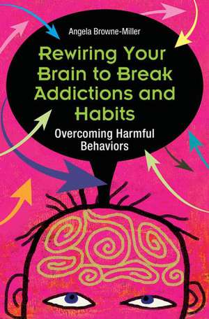 Rewiring Your Self to Break Addictions and Habits: Overcoming Problem Patterns de Angela Brownemiller Ph.D.