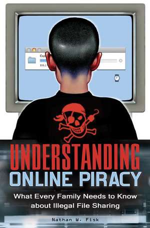 Understanding Online Piracy: The Truth about Illegal File Sharing de Nathan Fisk