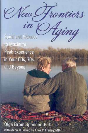 New Frontiers in Aging: Spirit and Science to Maximize Peak Experience in Your 60s, 70s, and Beyond de Olga Brom Spencer