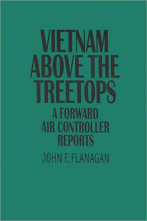 Vietnam Above the Treetops: A Forward Air Controller Reports de John F. Flanagan