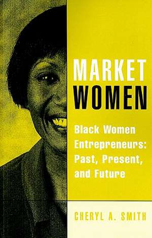 Market Women: Black Women Entrepreneurs: Past, Present, and Future de Cheryl A. Smith