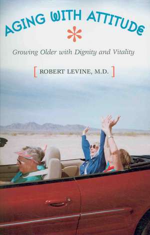 Aging with Attitude: Growing Older with Dignity and Vitality de Robert Arthur Levine M.D.