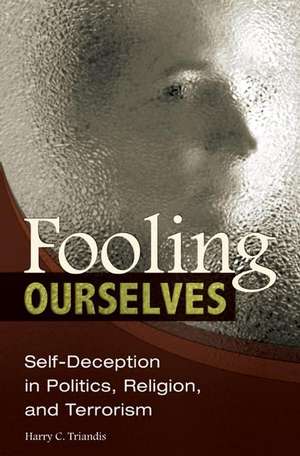 Fooling Ourselves: Self-Deception in Politics, Religion, and Terrorism de Harry C. Triandis