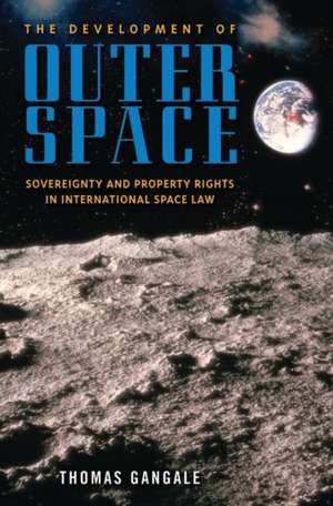 The Development of Outer Space: Sovereignty and Property Rights in International Space Law de Thomas Gangale