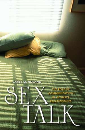 Sex Talk: The Role of Communication in Intimate Relationships de Carey M. Noland