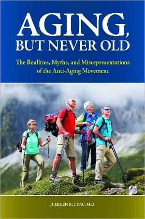 Aging, But Never Old: The Realities, Myths, and Misrepresentations of the Anti-Aging Movement de Juergen H. Bludau M.D.