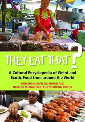 They Eat That?: A Cultural Encyclopedia of Weird and Exotic Food from around the World de Jonathan Deutsch