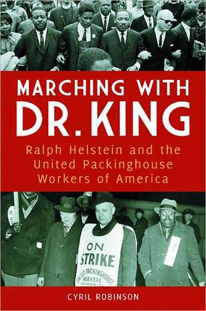 Marching with Dr. King: Ralph Helstein and the United Packinghouse Workers of America de Cyril Robinson