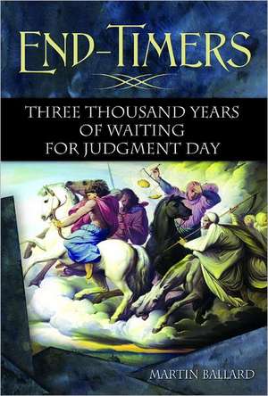 End-Timers: Three Thousand Years of Waiting for Judgment Day de Martin Ballard