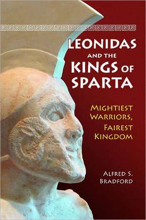 Leonidas and the Kings of Sparta: Mightiest Warriors, Fairest Kingdom de Alfred S. Bradford