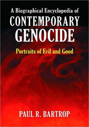 A Biographical Encyclopedia of Contemporary Genocide: Portraits of Evil and Good de Professor Paul R. Bartrop